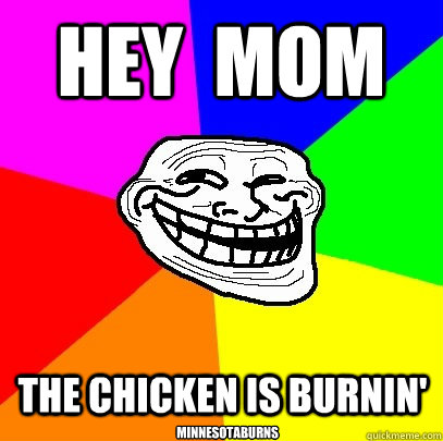 Hey  mom The chicken is burnin' minnesotaburns  Troll Face