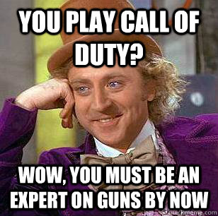 you play call of duty? wow, you must be an expert on guns by now  Condescending Wonka