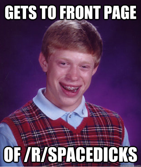 Gets to front page of /r/spacedicks  Bad Luck Brian