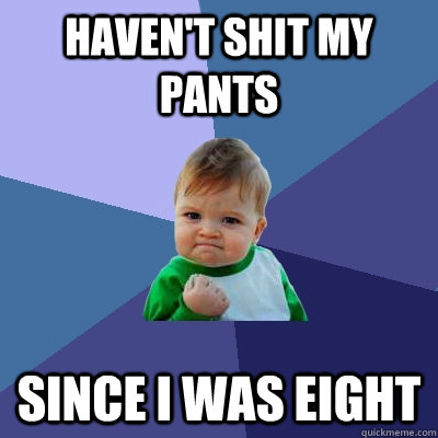 Haven't shit my pants Since I was eight  Success Kid