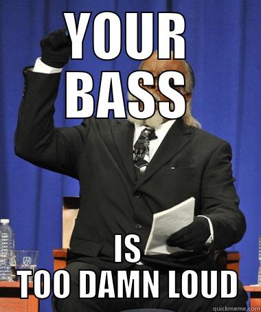 YOUR BASS IS TOO DAMN LOUD The Rent Is Too Damn High