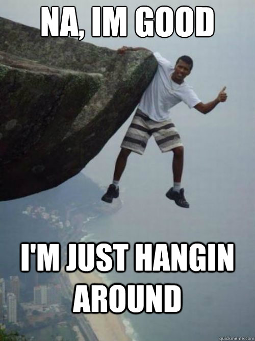 Na, Im good I'm just hangin around - Na, Im good I'm just hangin around  Hangin Around