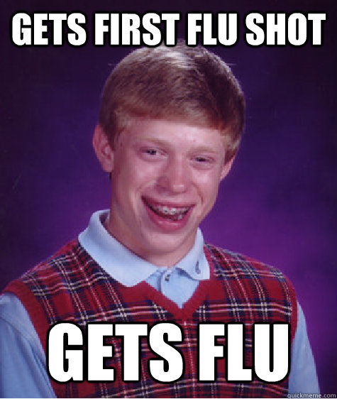 gets first flu shot gets flu - gets first flu shot gets flu  Bad Luck Brian