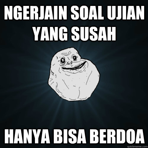 Ngerjain Soal ujian yang susah hanya bisa berdoa  Forever Alone