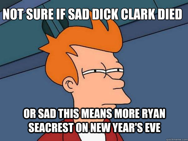 not sure if sad Dick Clark died or sad this means more ryan seacrest on new year's eve  Futurama Fry