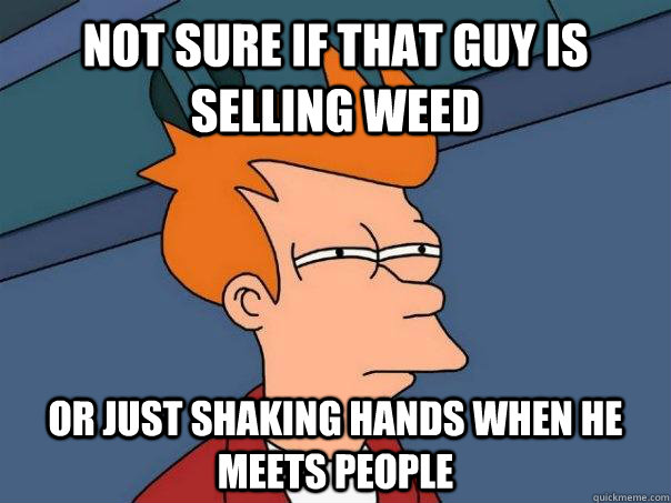 Not sure if that guy is selling weed or just shaking hands when he meets people - Not sure if that guy is selling weed or just shaking hands when he meets people  Futurama Fry