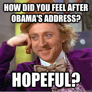 How did you feel after obama's address? Hopeful?  Creepy Wonka