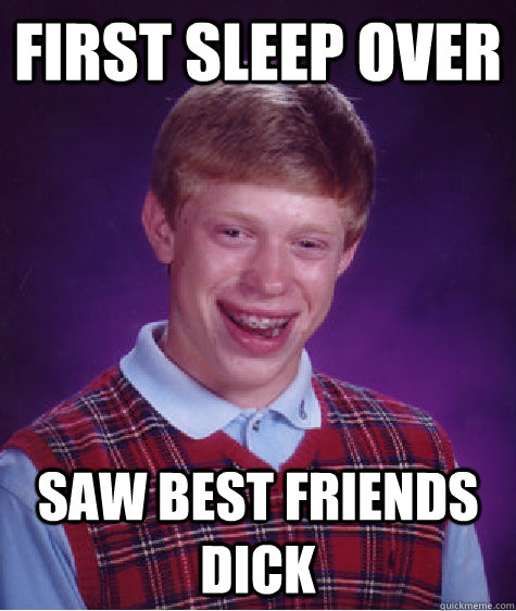 First Sleep over saw best friends dick  Bad Luck Brian