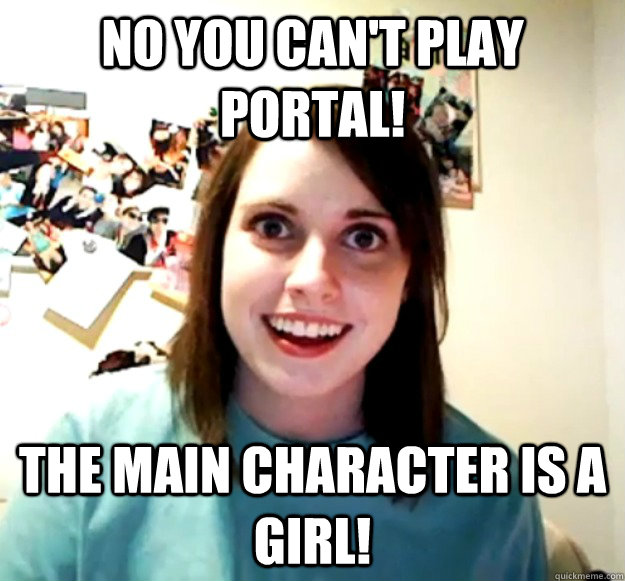 no you can't play portal! the main character is a girl!  Overly Attached Girlfriend