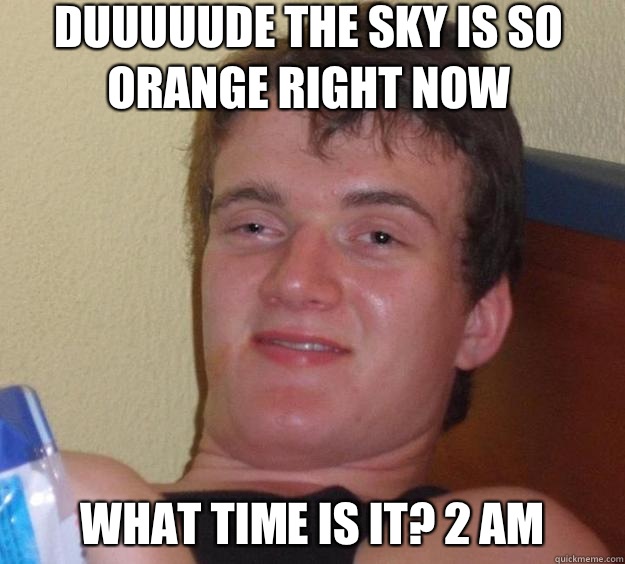 Duuuuude the sky is so orange right now What time is it? 2 am   10 Guy