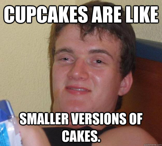 Cupcakes are like smaller versions of cakes. - Cupcakes are like smaller versions of cakes.  10 Guy