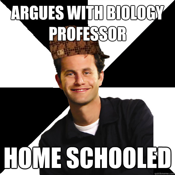 Argues with Biology professor Home schooled  Scumbag Christian