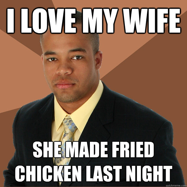 I love my wife She made fried chicken last night - I love my wife She made fried chicken last night  Successful Black Man