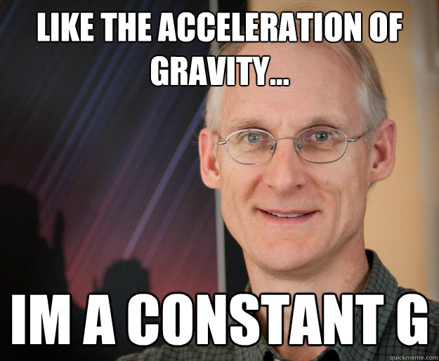 Like the acceleration of gravity... IM A CONSTANT G - Like the acceleration of gravity... IM A CONSTANT G  ragan