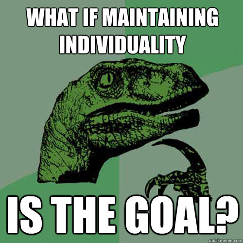 What if maintaining individuality is the goal? - What if maintaining individuality is the goal?  Philosoraptor