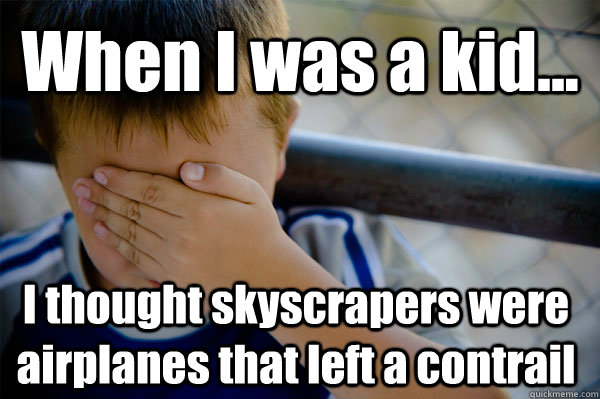 When I was a kid... I thought skyscrapers were airplanes that left a contrail  Confession kid