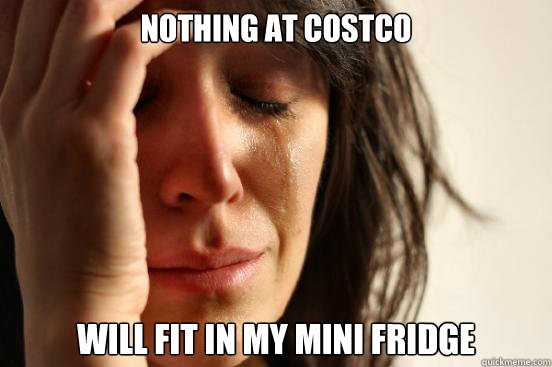 Nothing at Costco Will fit in my mini fridge - Nothing at Costco Will fit in my mini fridge  First World Problems