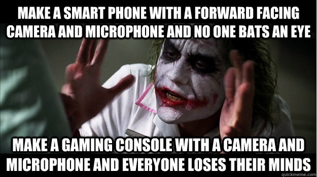 make a smart phone with a forward facing camera and microphone and no one bats an eye make a gaming console with a camera and microphone and everyone loses their minds  Joker Mind Loss