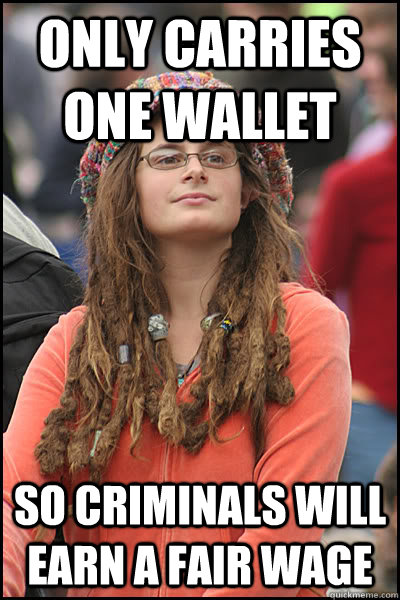 only carries one wallet so criminals will earn a fair wage  College Liberal