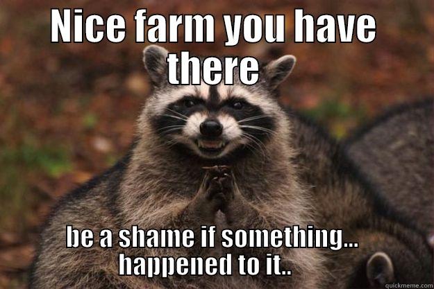 NICE FARM YOU HAVE THERE BE A SHAME IF SOMETHING...                          HAPPENED TO IT..                             Evil Plotting Raccoon