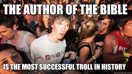 The author of the bible Is the most successful troll in history - The author of the bible Is the most successful troll in history  Sudden Clarity Clarence