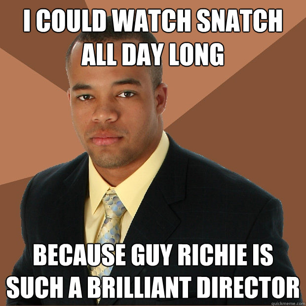 I could watch snatch all day long because guy richie is such a brilliant director  Successful Black Man