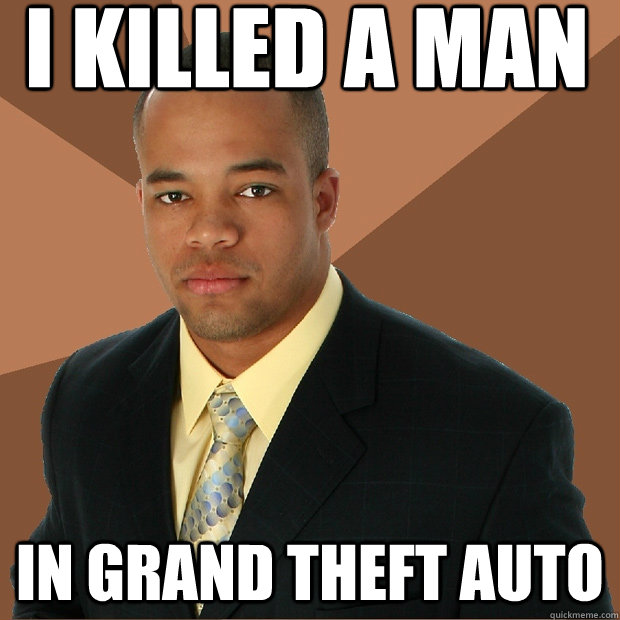 I killed a man In grand theft auto  Successful Black Man