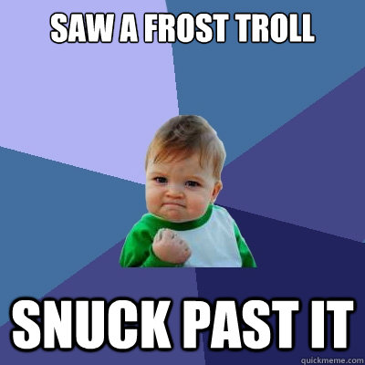 saw a frost troll snuck past it  Success Kid