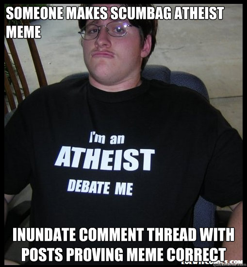 Someone Makes scumbag atheist meme inundate comment thread with posts proving meme correct  Scumbag Atheist