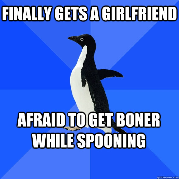 Finally gets a girlfriend Afraid to get boner while spooning   - Finally gets a girlfriend Afraid to get boner while spooning    Socially Awkward Penguin