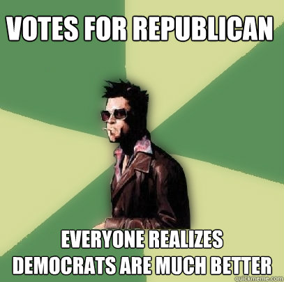 Votes for Republican Everyone realizes democrats are much better  Helpful Tyler Durden