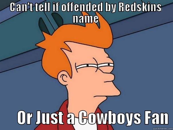 CAN'T TELL IF OFFENDED BY REDSKINS NAME       OR JUST A COWBOYS FAN Futurama Fry