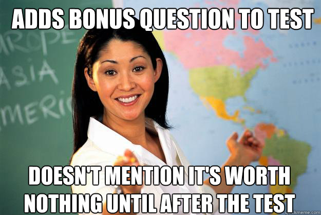 adds Bonus question to test doesn't Mention it's worth nothing until after the test - adds Bonus question to test doesn't Mention it's worth nothing until after the test  Unhelpful High School Teacher