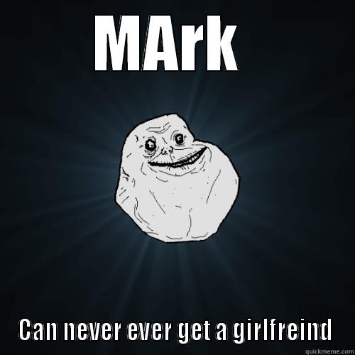 MARK  CAN NEVER EVER GET A GIRLFREIND Forever Alone