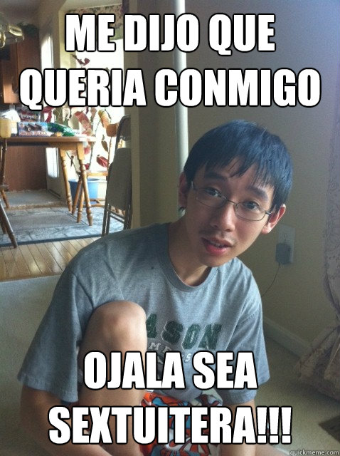 Me dijo que queria conmigo ojala sea sextuitera!!!  Sexually repressed nerd