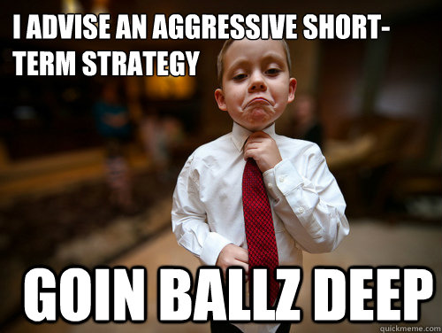 I advise an aggressive short-term strategy GOIN BALLZ DEEP  Financial Advisor Kid