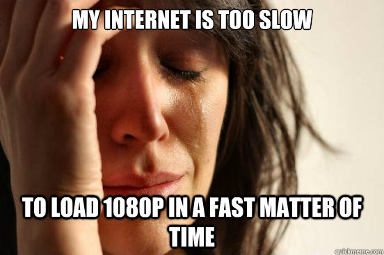 My Internet is too slow to load 1080p in a fast matter of time  First World Problems