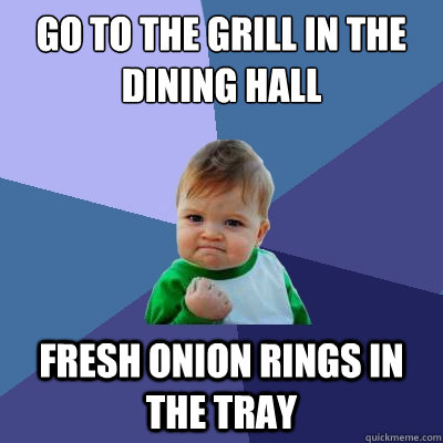 go to the grill in the dining hall fresh onion rings in the tray  Success Kid