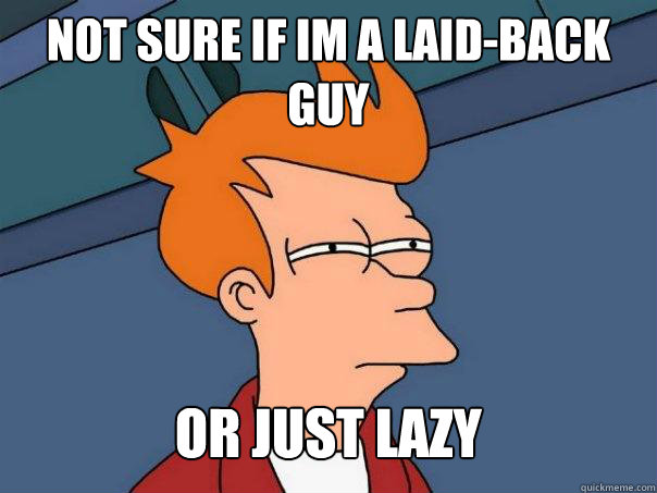 not sure if im a laid-back guy or just lazy - not sure if im a laid-back guy or just lazy  Futurama Fry