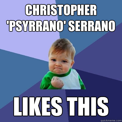 Christopher 'psyrrano' serrano LIKES THIS  Success Kid