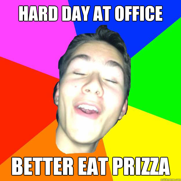 hard day at office better eat prizza  