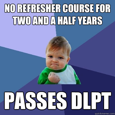 NO REFRESHER COURSE FOR TWO AND A HALF YEARS PASSES DLPT - NO REFRESHER COURSE FOR TWO AND A HALF YEARS PASSES DLPT  Success Kid