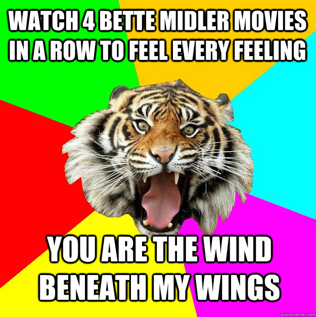 Watch 4 Bette Midler movies in a row to feel every feeling You are the wind beneath my wings  Time of the Month Tiger