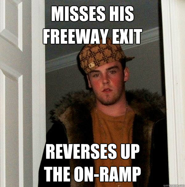 misses his
freeway exit reverses up
the on-ramp  Scumbag Steve