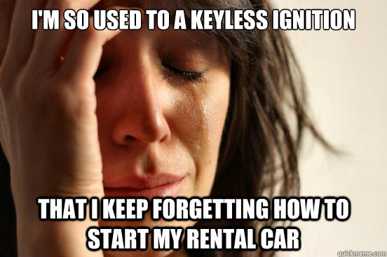 I'm so used to a keyless ignition That I keep forgetting how to start my rental car  First World Problems