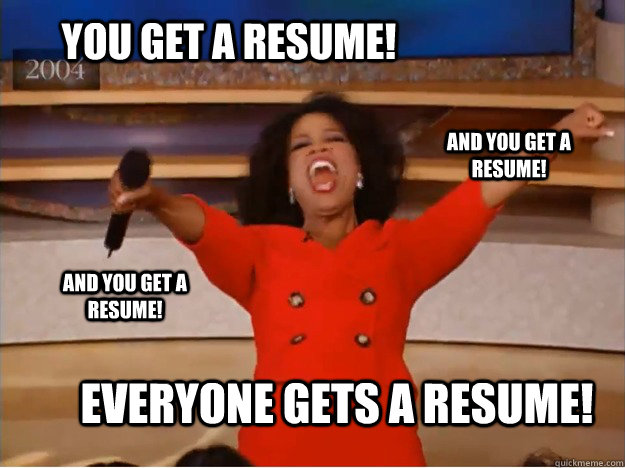 You get a resume! everyone gets a resume! and you get a resume! and you get a resume!  