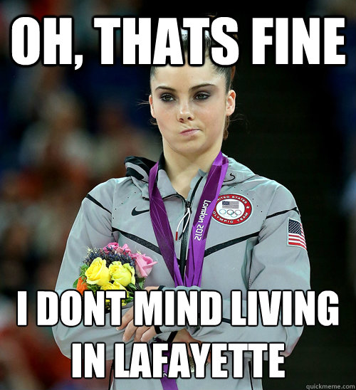 OH, THATS FINE I DONT MIND LIVING IN LAFAYETTE  McKayla Not Impressed