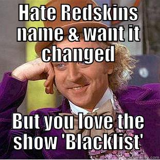 HATE REDSKINS NAME & WANT IT CHANGED BUT YOU LOVE THE SHOW 'BLACKLIST' Condescending Wonka