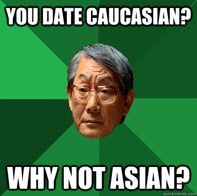 You date Caucasian? Why not Asian?  High Expectations Asian Father