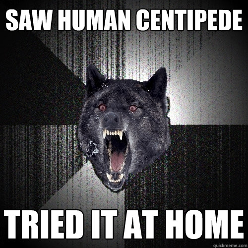 saw human centipede tried it at home - saw human centipede tried it at home  Insanity Wolf